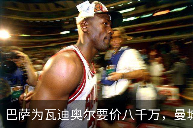 巴萨为瓦迪奥尔要价八千万，曼城态度坚决拒绝谈判