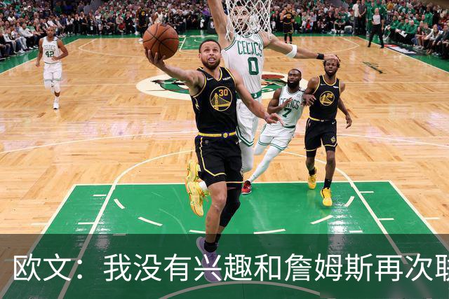 欧文：我没有兴趣和詹姆斯再次联手，全联盟只有两支球队能得到我